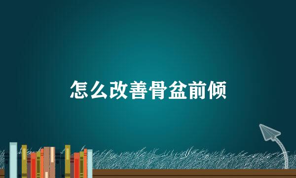 怎么改善骨盆前倾