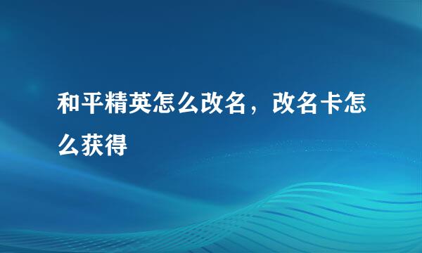 和平精英怎么改名，改名卡怎么获得