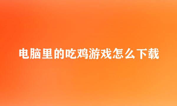电脑里的吃鸡游戏怎么下载