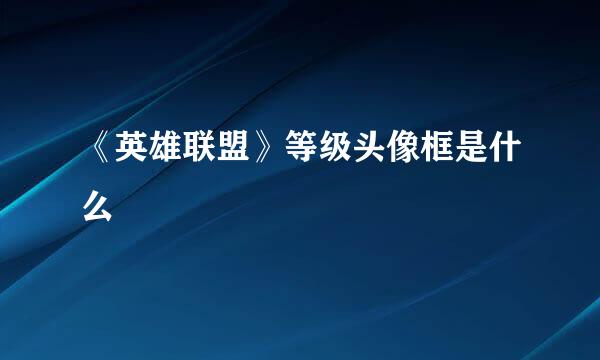 《英雄联盟》等级头像框是什么