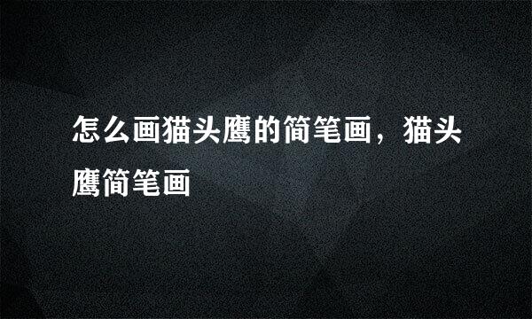 怎么画猫头鹰的简笔画，猫头鹰简笔画