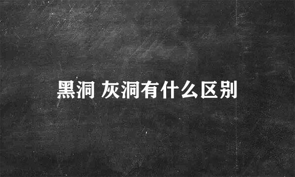 黑洞 灰洞有什么区别