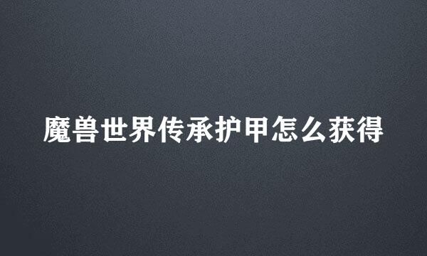 魔兽世界传承护甲怎么获得