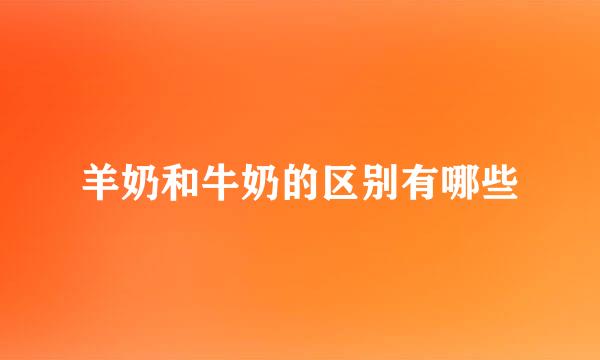 羊奶和牛奶的区别有哪些
