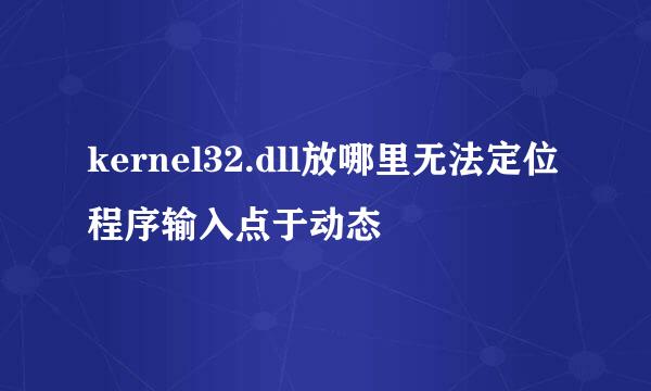 kernel32.dll放哪里无法定位程序输入点于动态