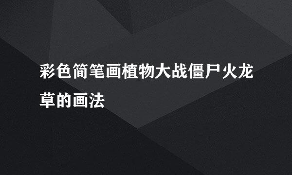 彩色简笔画植物大战僵尸火龙草的画法