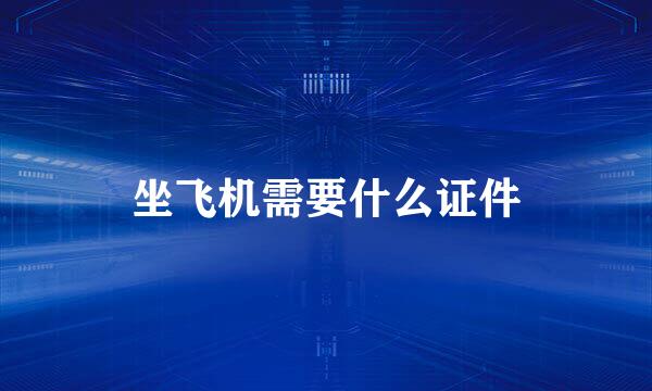 坐飞机需要什么证件