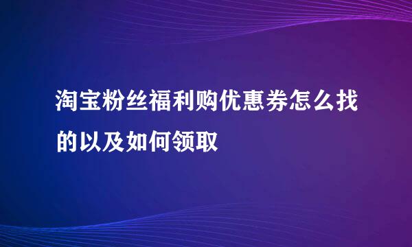 淘宝粉丝福利购优惠券怎么找的以及如何领取