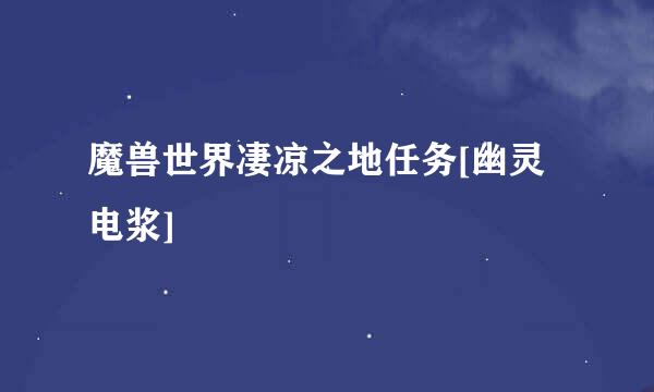 魔兽世界凄凉之地任务[幽灵电浆]