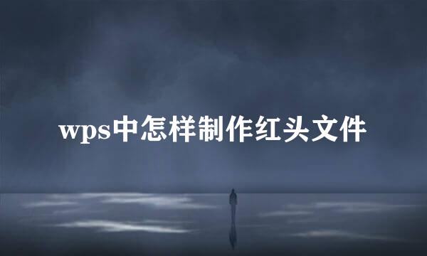 wps中怎样制作红头文件