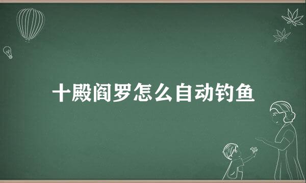 十殿阎罗怎么自动钓鱼
