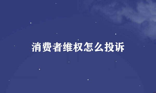 消费者维权怎么投诉