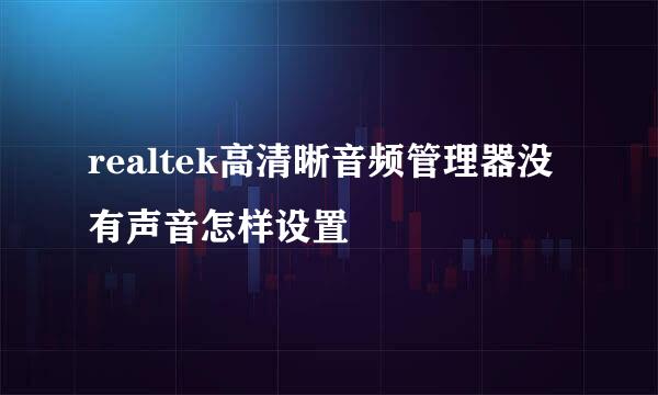 realtek高清晰音频管理器没有声音怎样设置
