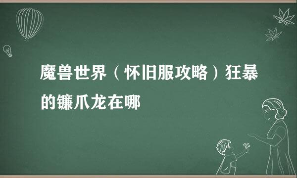 魔兽世界（怀旧服攻略）狂暴的镰爪龙在哪