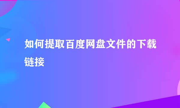 如何提取百度网盘文件的下载链接