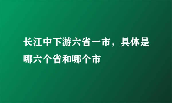 长江中下游六省一市，具体是哪六个省和哪个市