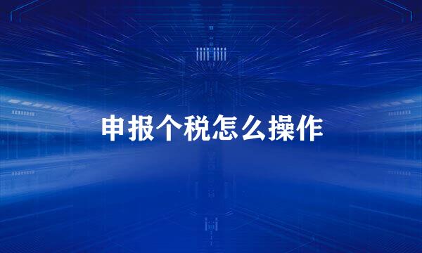 申报个税怎么操作