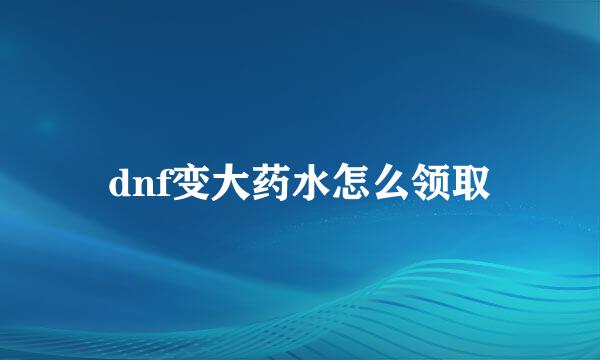dnf变大药水怎么领取