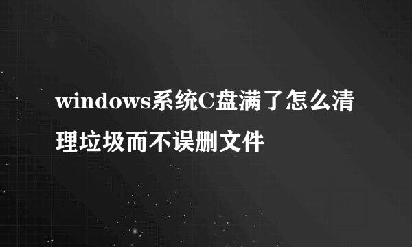 windows系统C盘满了怎么清理垃圾而不误删文件