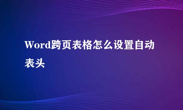 Word跨页表格怎么设置自动表头