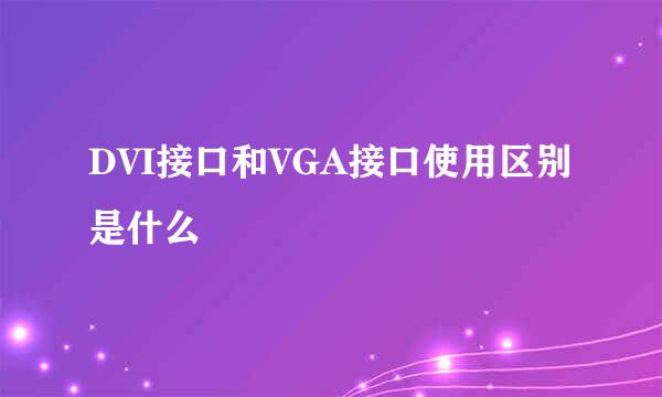 DVI接口和VGA接口使用区别是什么