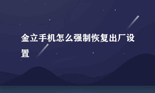 金立手机怎么强制恢复出厂设置