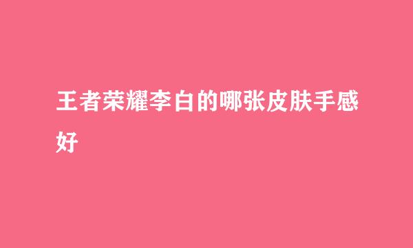 王者荣耀李白的哪张皮肤手感好