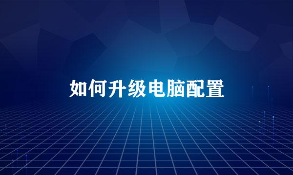 如何升级电脑配置