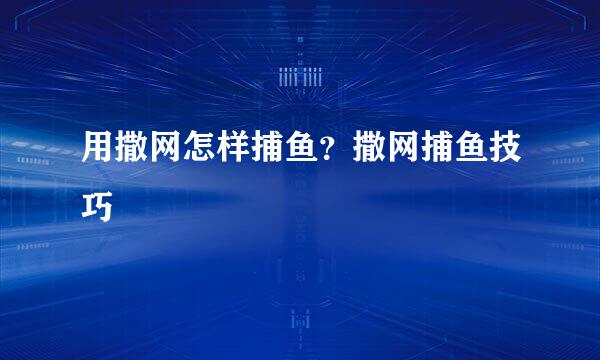 用撒网怎样捕鱼？撒网捕鱼技巧