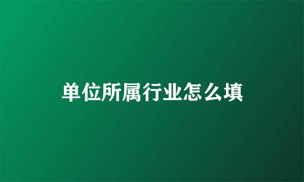 单位所属行业怎么填
