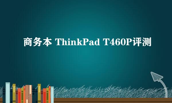 商务本 ThinkPad T460P评测
