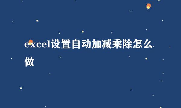 excel设置自动加减乘除怎么做