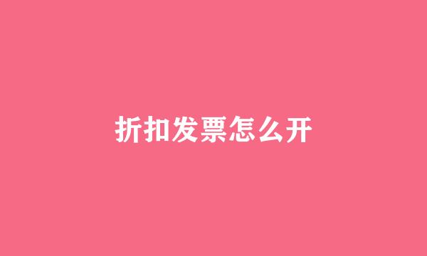 折扣发票怎么开