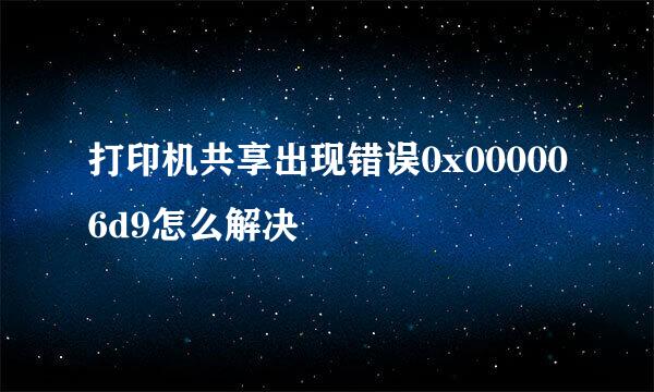 打印机共享出现错误0x000006d9怎么解决