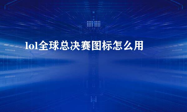 lol全球总决赛图标怎么用