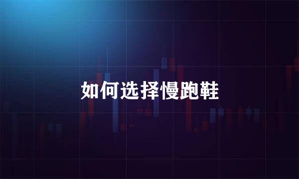 如何选择慢跑鞋
