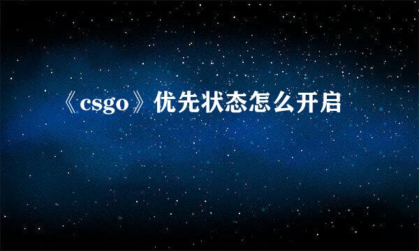 《csgo》优先状态怎么开启