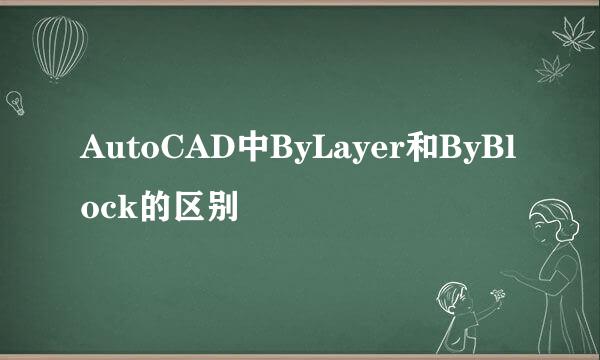 AutoCAD中ByLayer和ByBlock的区别