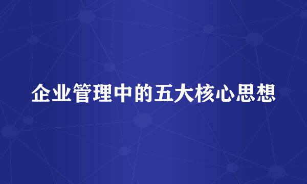 企业管理中的五大核心思想
