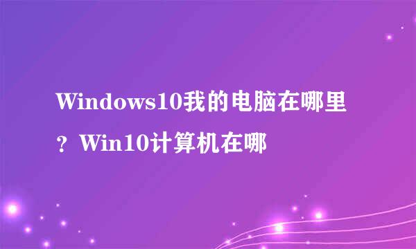 Windows10我的电脑在哪里？Win10计算机在哪