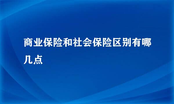 商业保险和社会保险区别有哪几点