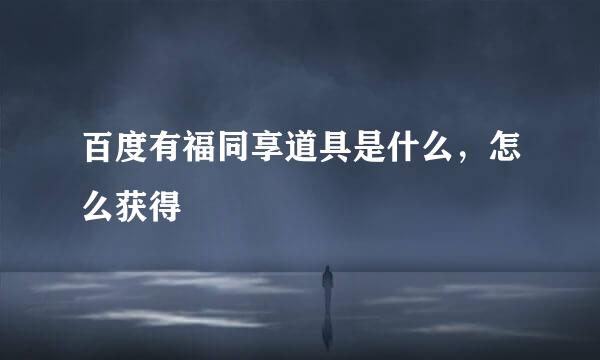 百度有福同享道具是什么，怎么获得