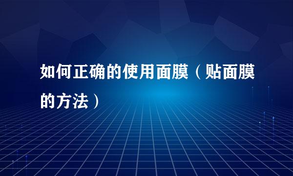 如何正确的使用面膜（贴面膜的方法）