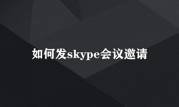 如何发skype会议邀请