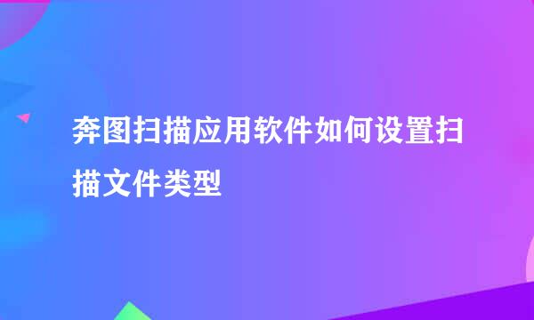奔图扫描应用软件如何设置扫描文件类型