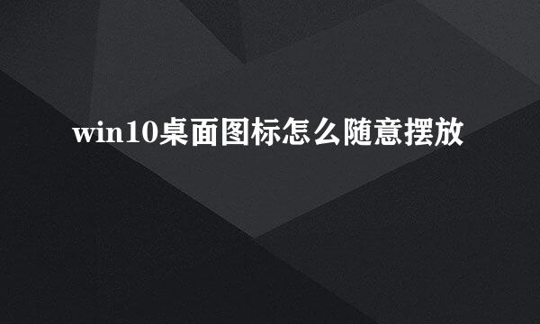 win10桌面图标怎么随意摆放