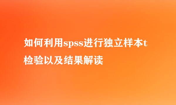 如何利用spss进行独立样本t检验以及结果解读