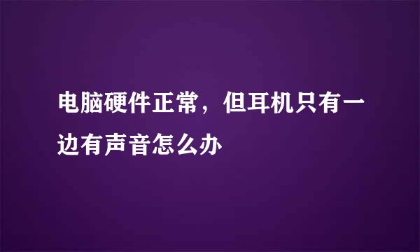 电脑硬件正常，但耳机只有一边有声音怎么办