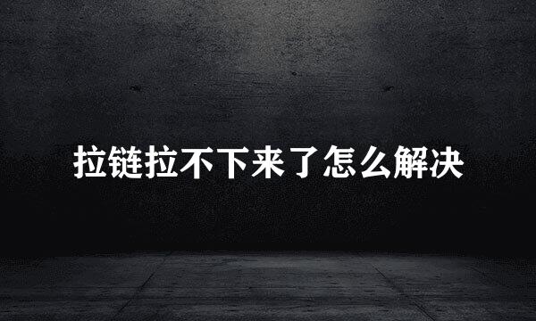 拉链拉不下来了怎么解决