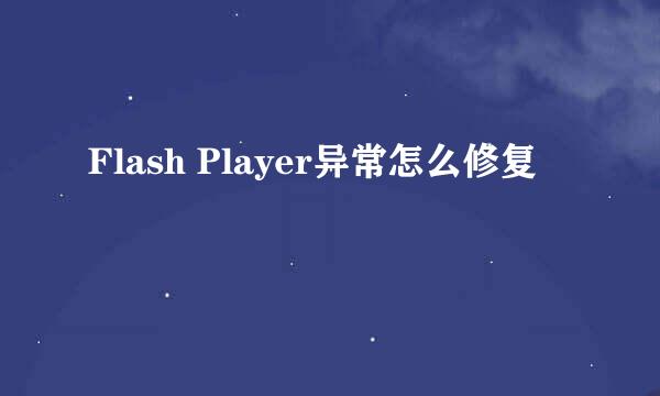 Flash Player异常怎么修复